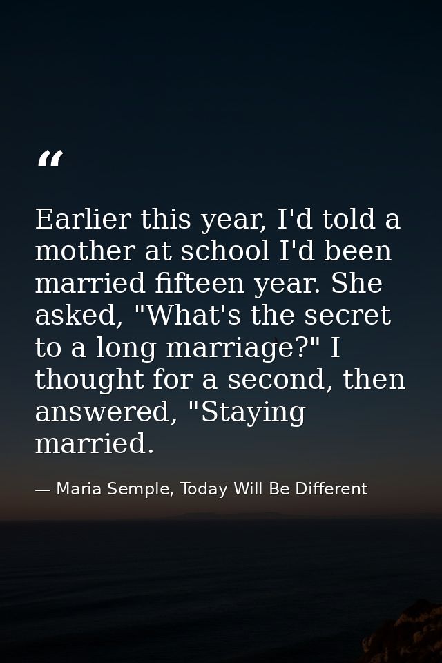 Earlier this year, I'd told a mother at school I'd been married fifteen year. She asked, "What's the secret to a long ma — Maria Semple, Today Will Be Different