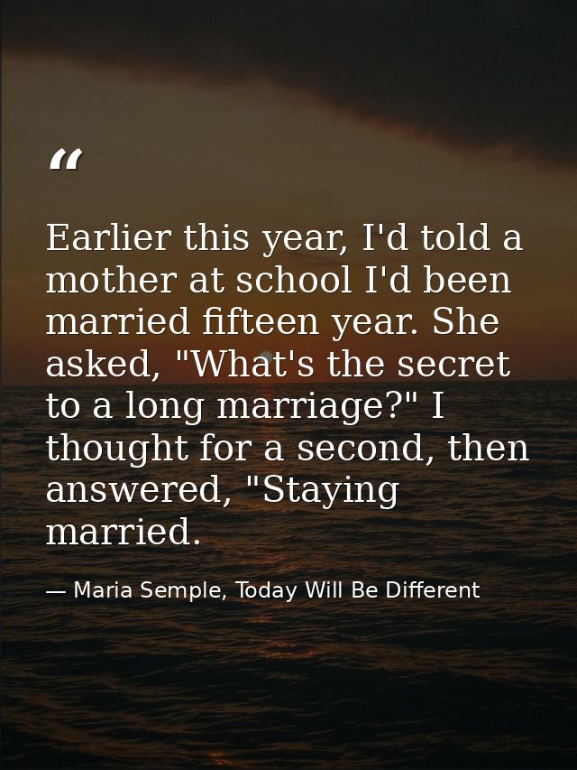 Earlier this year, I'd told a mother at school I'd been married fifteen year. She asked, "What's the secret to a long ma — Maria Semple, Today Will Be Different