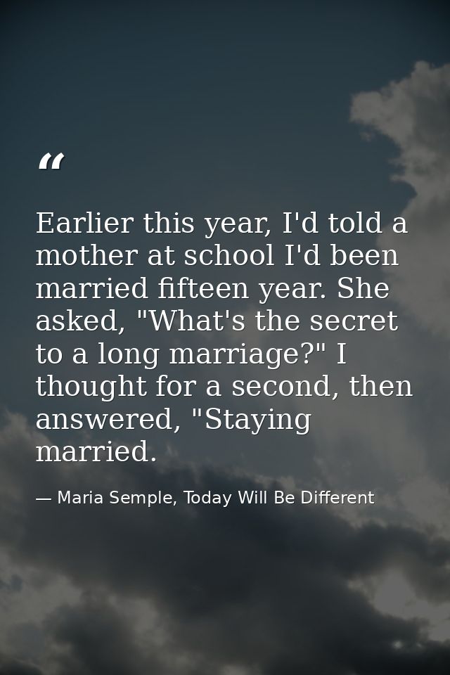 Earlier this year, I'd told a mother at school I'd been married fifteen year. She asked, "What's the secret to a long ma — Maria Semple, Today Will Be Different