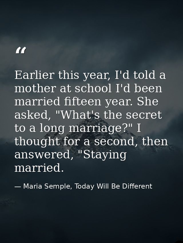 Earlier this year, I'd told a mother at school I'd been married fifteen year. She asked, "What's the secret to a long ma — Maria Semple, Today Will Be Different