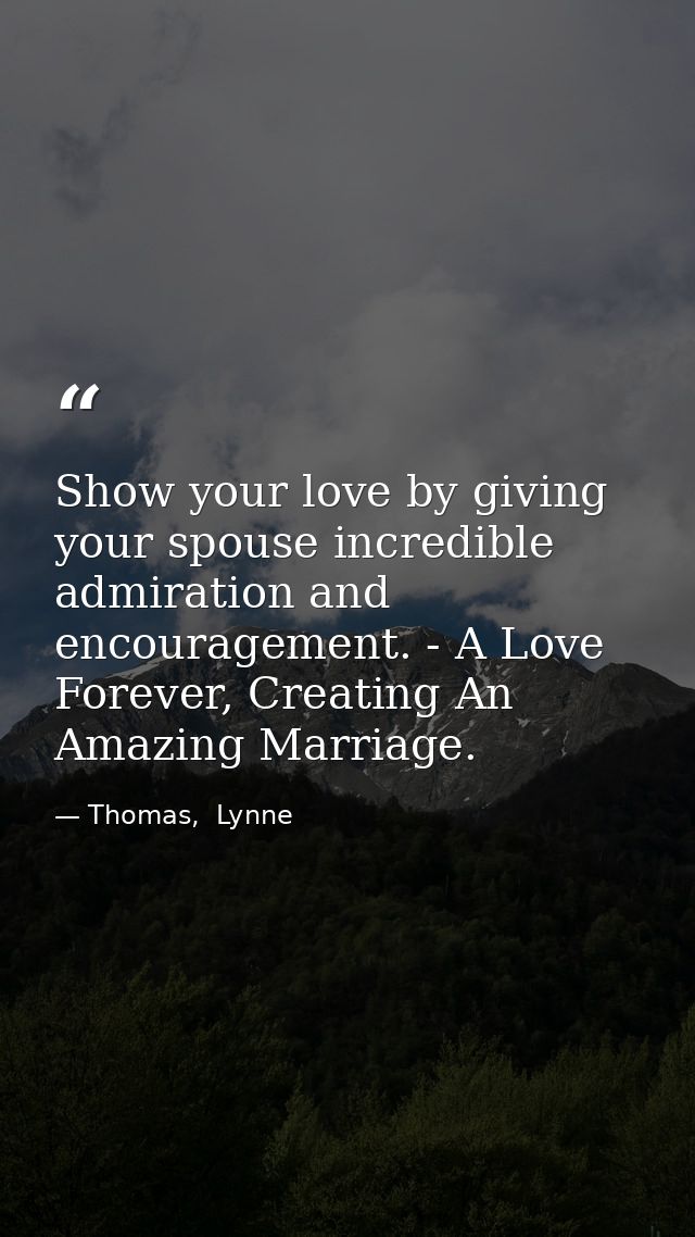 Show your love by giving your spouse incredible admiration and encouragement. - A Love Forever, Creating An Amazing Marr — Thomas,  Lynne