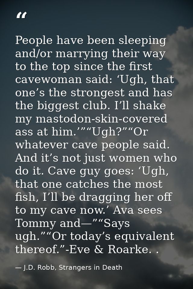 People have been sleeping and/or marrying their way to the top since the first cavewoman said: ‘Ugh, that one’s the stro — J.D. Robb, Strangers in Death