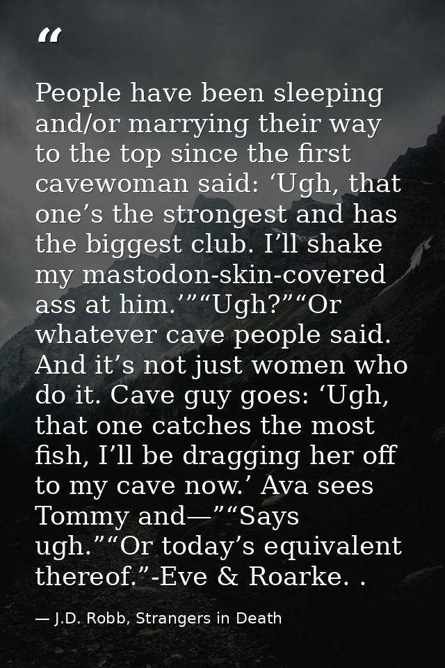 People have been sleeping and/or marrying their way to the top since the first cavewoman said: ‘Ugh, that one’s the stro — J.D. Robb, Strangers in Death