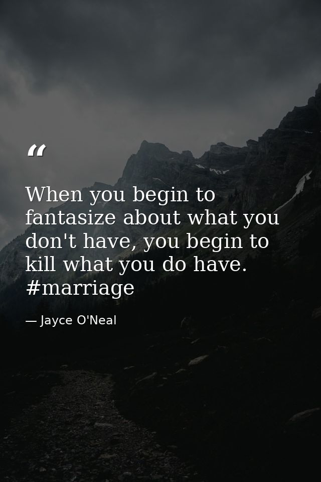 When you begin to fantasize about what you don't have, you begin to kill what you do have. #marriage — Jayce O'Neal