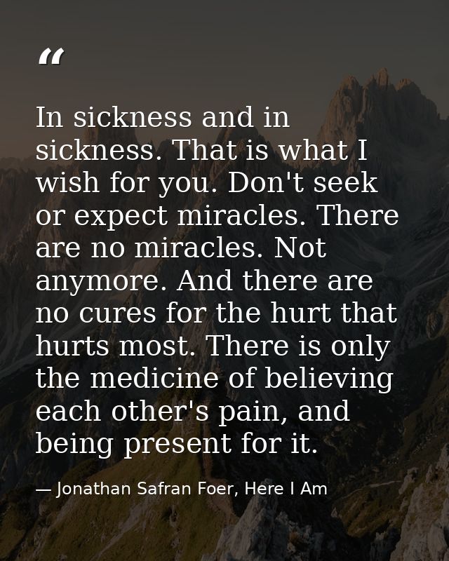 In sickness and in sickness. That is what I wish for you. Don't seek or expect miracles. There are no miracles. Not anym — Jonathan Safran Foer, Here I Am