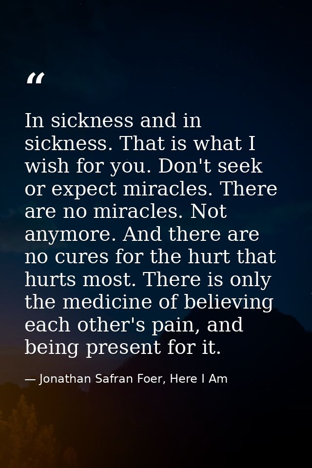 In sickness and in sickness. That is what I wish for you. Don't seek or expect miracles. There are no miracles. Not anym — Jonathan Safran Foer, Here I Am