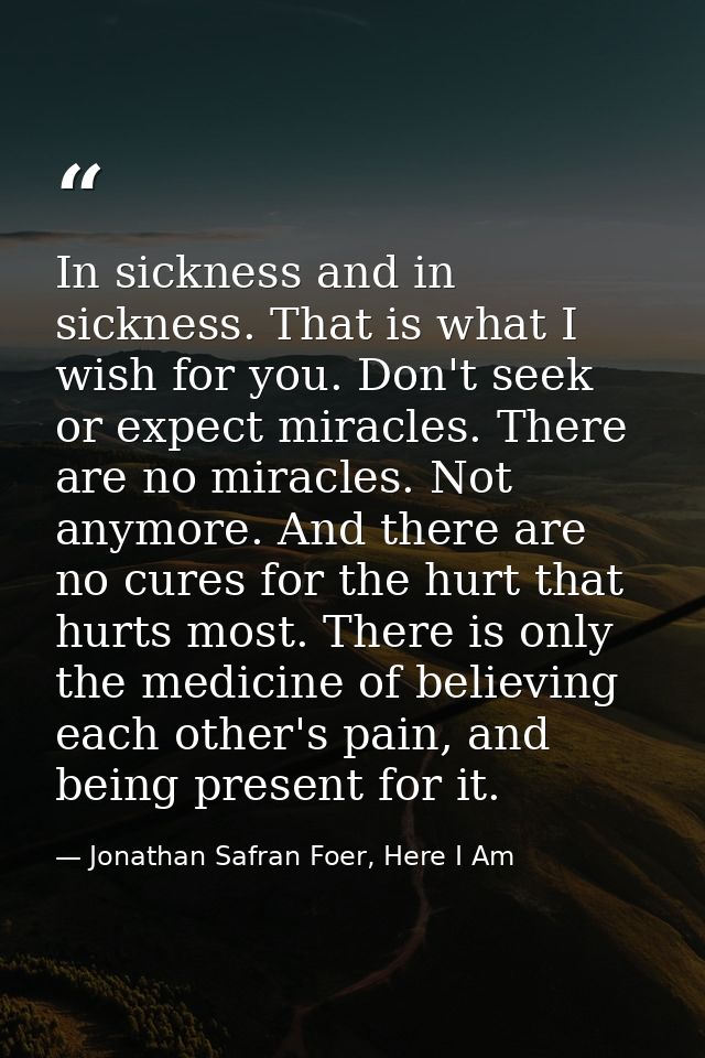 In sickness and in sickness. That is what I wish for you. Don't seek or expect miracles. There are no miracles. Not anym — Jonathan Safran Foer, Here I Am