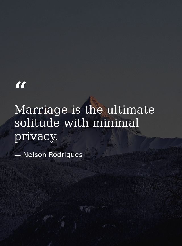 Marriage is the ultimate solitude with minimal privacy. — Nelson Rodrigues