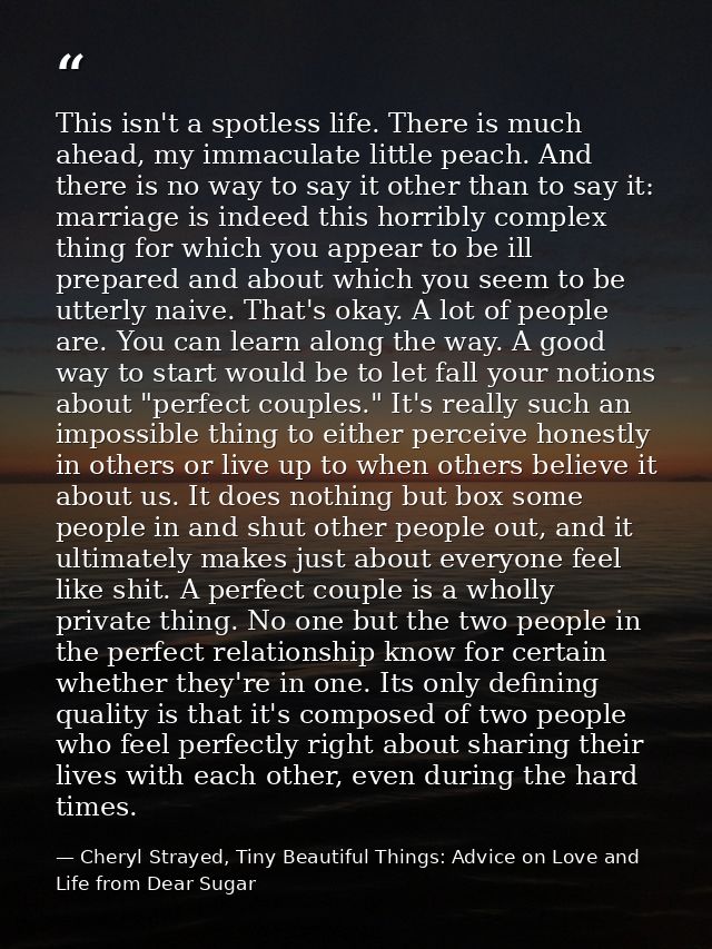 This isn't a spotless life. There is much ahead, my immaculate little peach. And there is no way to say it other than to — Cheryl Strayed, Tiny Beautiful Things: Advice on Love and Life from Dear Sugar