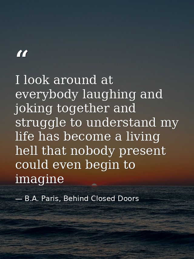 I look around at everybody laughing and joking together and struggle to understand my life has become a living hell that — B.A. Paris, Behind Closed Doors