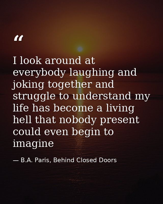 I look around at everybody laughing and joking together and struggle to understand my life has become a living hell that — B.A. Paris, Behind Closed Doors