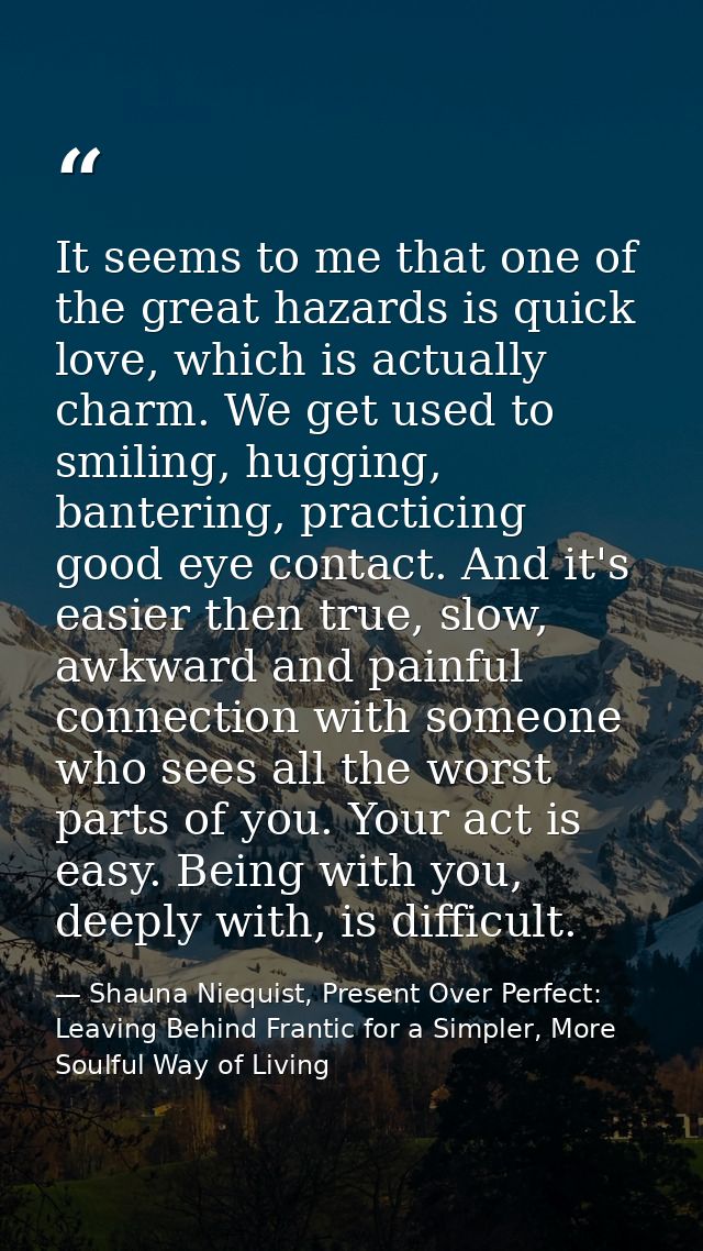 It seems to me that one of the great hazards is quick love, which is actually charm. We get used to smiling, hugging, ba — Shauna Niequist, Present Over Perfect: Leaving Behind Frantic for a Simpler, More Soulful Way of Living