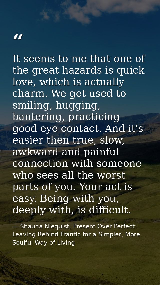 It seems to me that one of the great hazards is quick love, which is actually charm. We get used to smiling, hugging, ba — Shauna Niequist, Present Over Perfect: Leaving Behind Frantic for a Simpler, More Soulful Way of Living