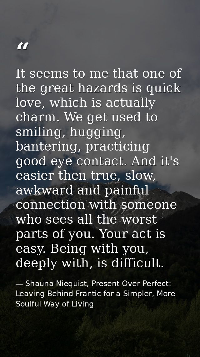It seems to me that one of the great hazards is quick love, which is actually charm. We get used to smiling, hugging, ba — Shauna Niequist, Present Over Perfect: Leaving Behind Frantic for a Simpler, More Soulful Way of Living