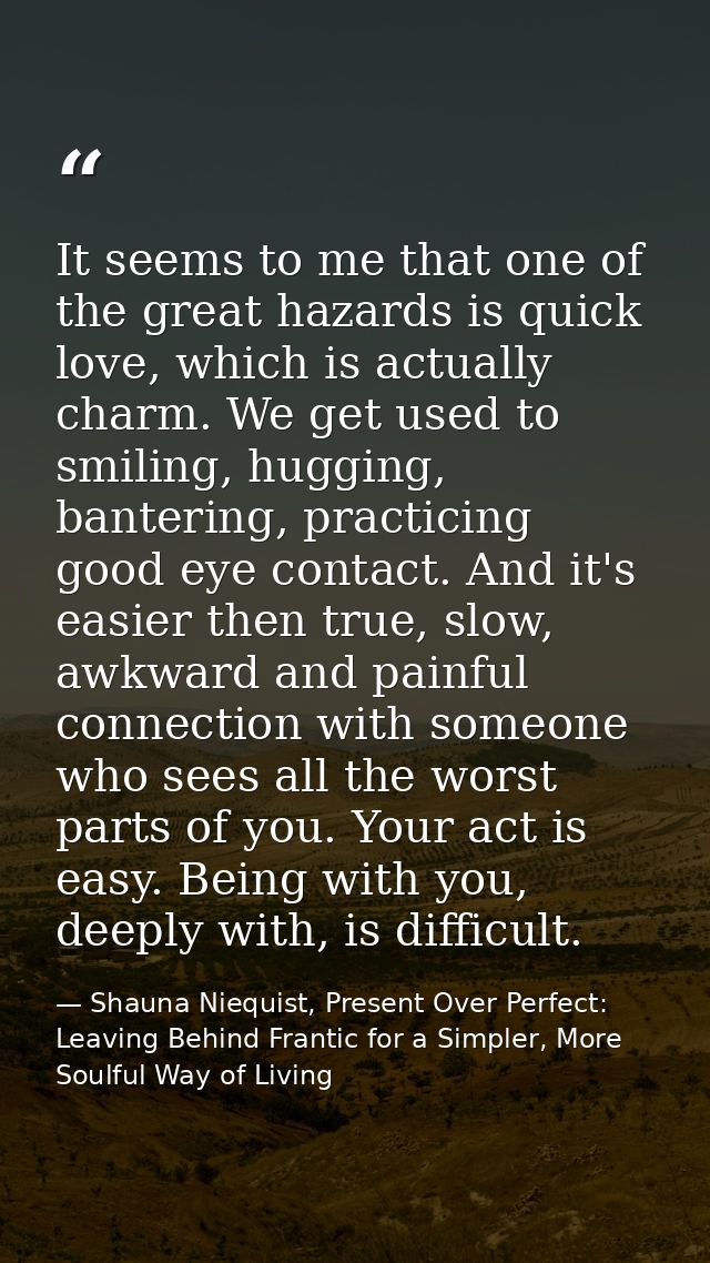 It seems to me that one of the great hazards is quick love, which is actually charm. We get used to smiling, hugging, ba — Shauna Niequist, Present Over Perfect: Leaving Behind Frantic for a Simpler, More Soulful Way of Living