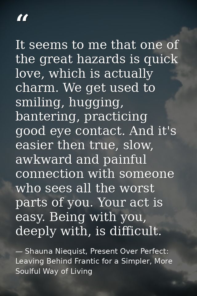 It seems to me that one of the great hazards is quick love, which is actually charm. We get used to smiling, hugging, ba — Shauna Niequist, Present Over Perfect: Leaving Behind Frantic for a Simpler, More Soulful Way of Living