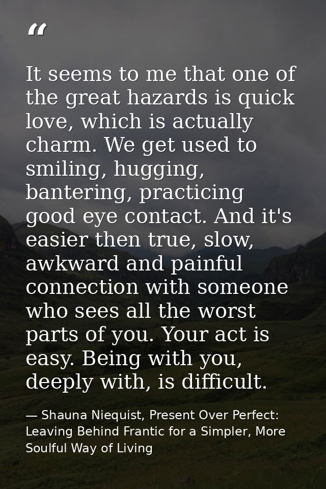 It seems to me that one of the great hazards is quick love, which is actually charm. We get used to smiling, hugging, ba — Shauna Niequist, Present Over Perfect: Leaving Behind Frantic for a Simpler, More Soulful Way of Living