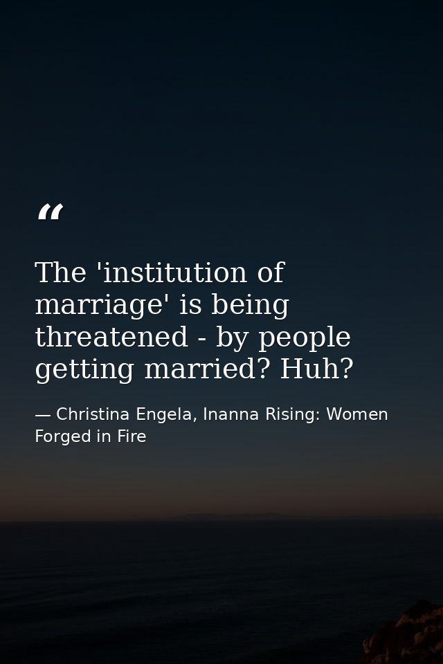 The 'institution of marriage' is being threatened - by people getting married? Huh? — Christina Engela, Inanna Rising: Women Forged in Fire