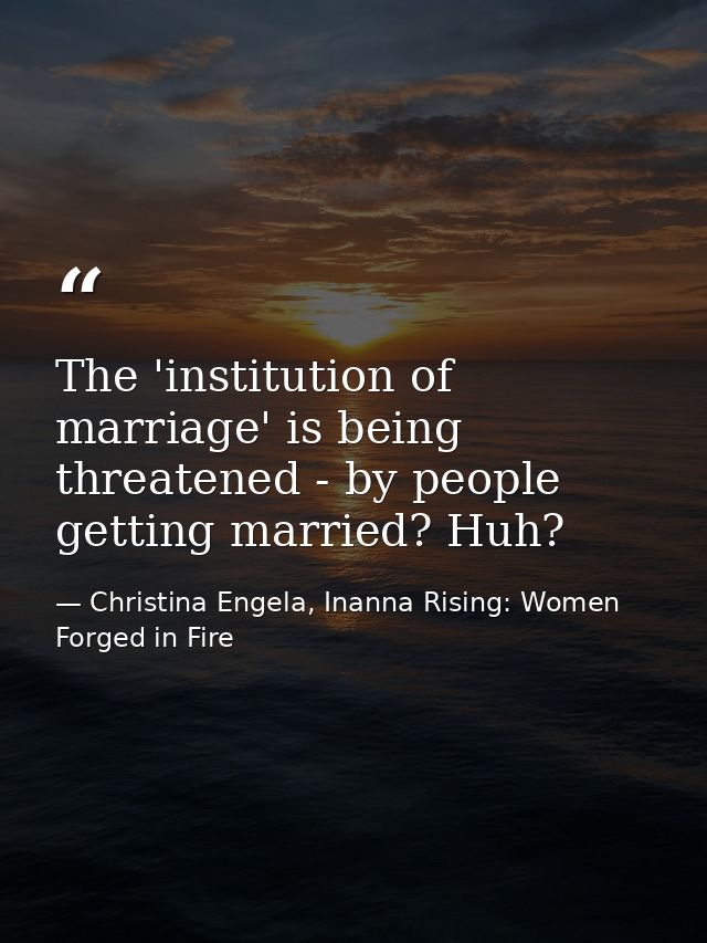 The 'institution of marriage' is being threatened - by people getting married? Huh? — Christina Engela, Inanna Rising: Women Forged in Fire