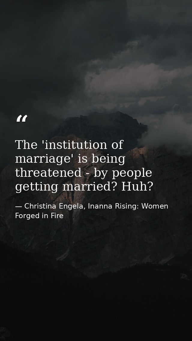 The 'institution of marriage' is being threatened - by people getting married? Huh? — Christina Engela, Inanna Rising: Women Forged in Fire