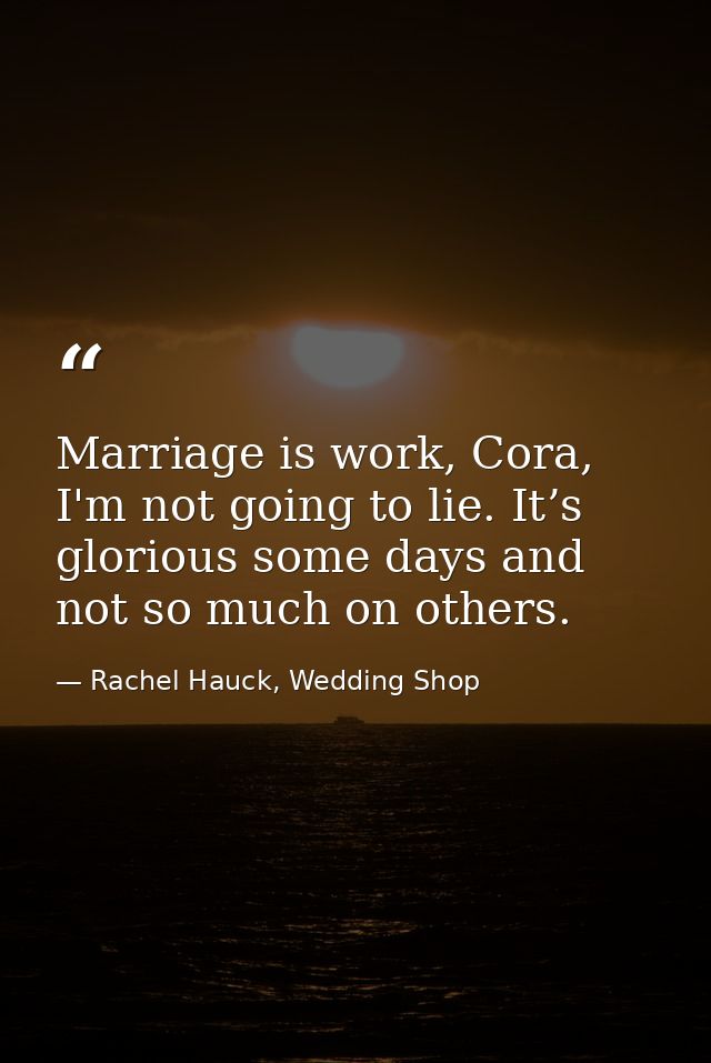 Marriage is work, Cora, I'm not going to lie. It’s glorious some days and not so much on others. — Rachel Hauck, Wedding Shop
