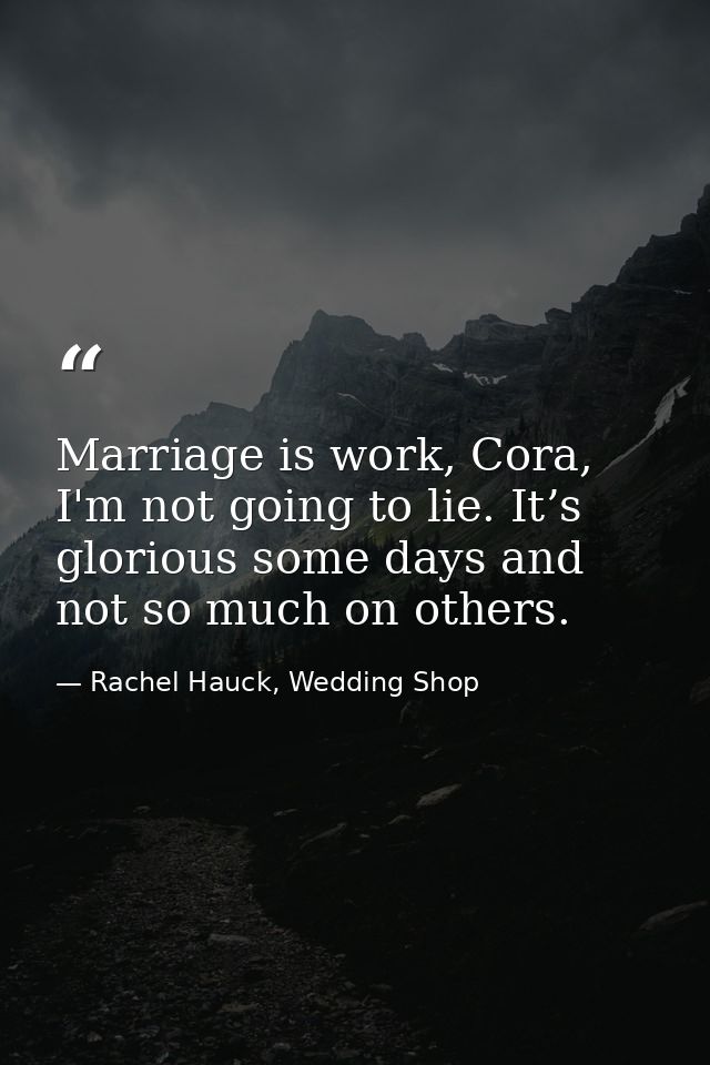Marriage is work, Cora, I'm not going to lie. It’s glorious some days and not so much on others. — Rachel Hauck, Wedding Shop
