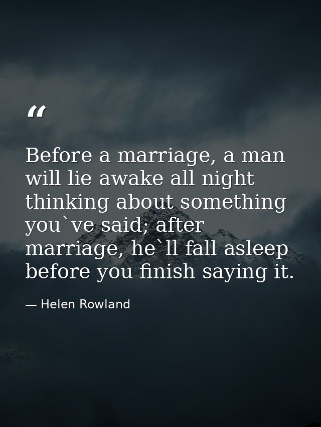 Before a marriage, a man will lie awake all night thinking about something you`ve said; after marriage, he`ll fall aslee — Helen Rowland