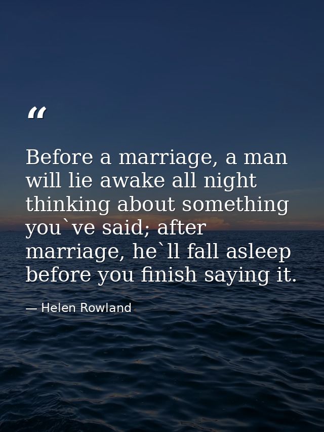 Before a marriage, a man will lie awake all night thinking about something you`ve said; after marriage, he`ll fall aslee — Helen Rowland