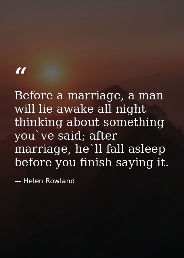 Before a marriage, a man will lie awake all night thinking about something you`ve said; after marriage, he`ll fall aslee — Helen Rowland
