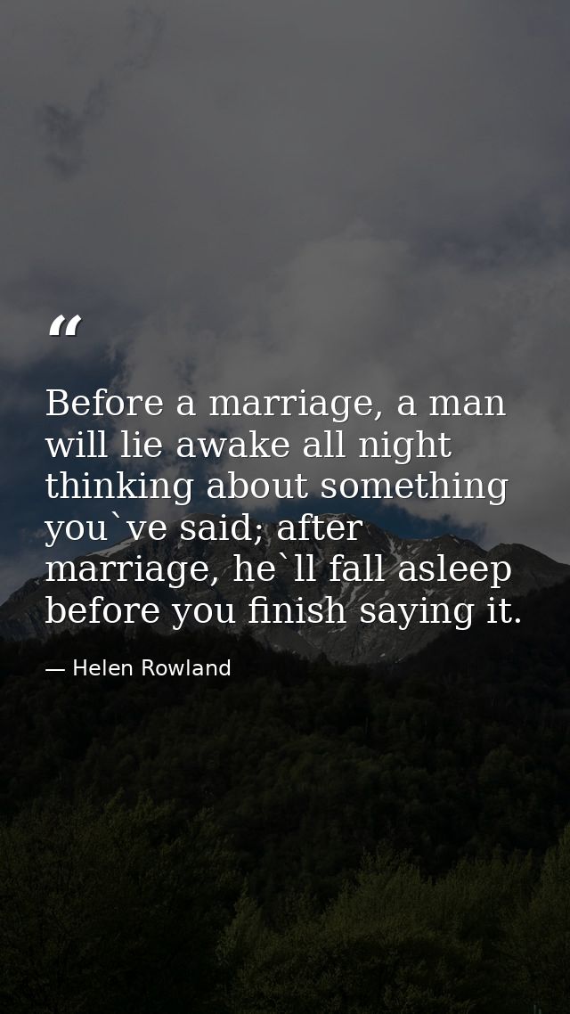 Before a marriage, a man will lie awake all night thinking about something you`ve said; after marriage, he`ll fall aslee — Helen Rowland