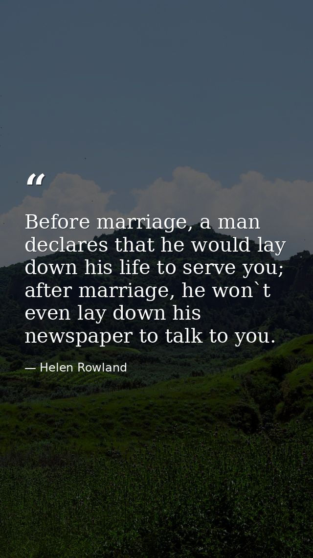 Before marriage, a man declares that he would lay down his life to serve you; after marriage, he won`t even lay down his — Helen Rowland