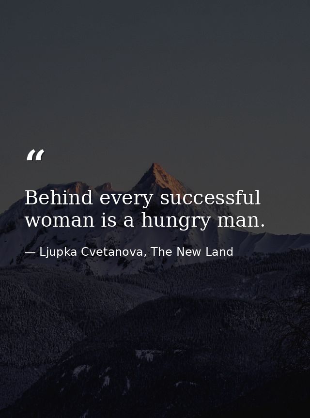 Behind every successful woman is a hungry man. — Ljupka Cvetanova, The New Land
