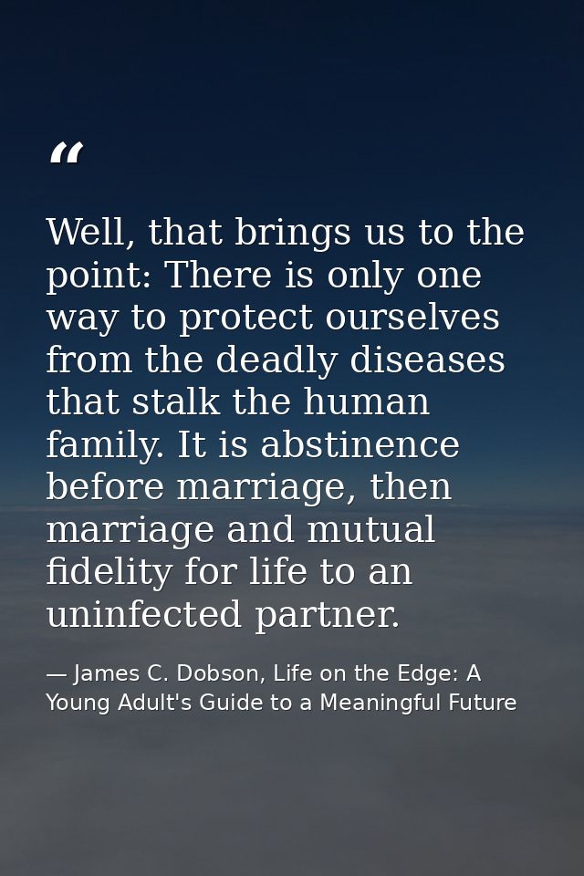 Well, that brings us to the point: There is only one way to protect ourselves from the deadly diseases that stalk the hu — James C. Dobson, Life on the Edge: A Young Adult's Guide to a Meaningful Future