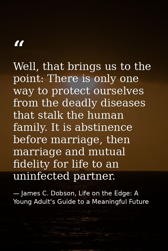 Well, that brings us to the point: There is only one way to protect ourselves from the deadly diseases that stalk the hu — James C. Dobson, Life on the Edge: A Young Adult's Guide to a Meaningful Future