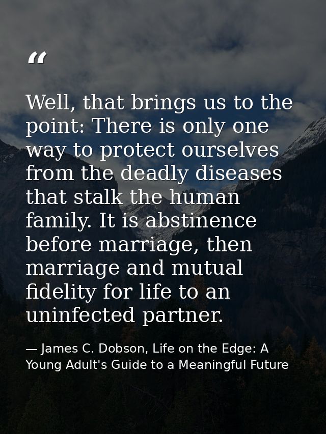 Well, that brings us to the point: There is only one way to protect ourselves from the deadly diseases that stalk the hu — James C. Dobson, Life on the Edge: A Young Adult's Guide to a Meaningful Future