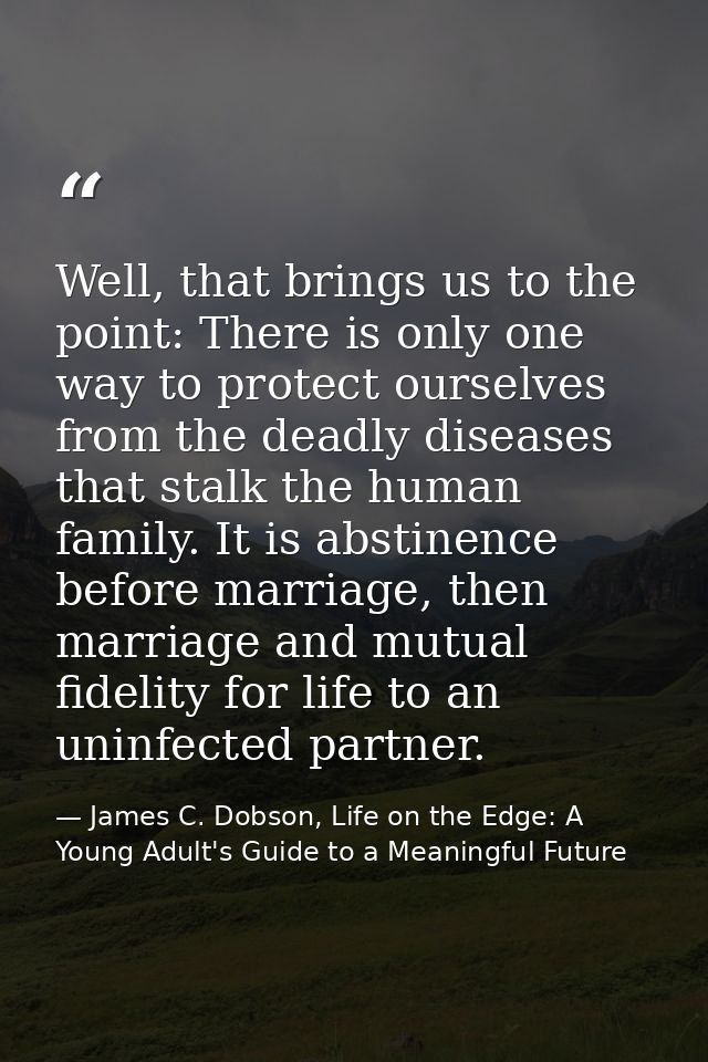 Well, that brings us to the point: There is only one way to protect ourselves from the deadly diseases that stalk the hu — James C. Dobson, Life on the Edge: A Young Adult's Guide to a Meaningful Future
