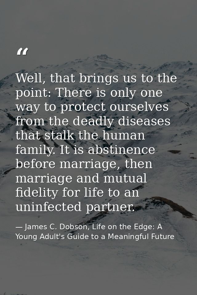 Well, that brings us to the point: There is only one way to protect ourselves from the deadly diseases that stalk the hu — James C. Dobson, Life on the Edge: A Young Adult's Guide to a Meaningful Future