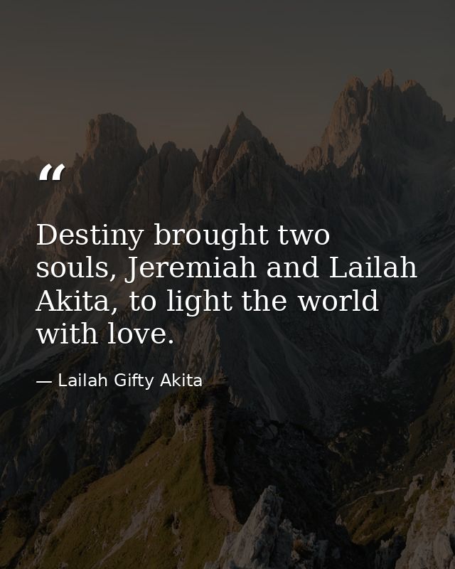 Destiny brought two souls, Jeremiah and Lailah Akita, to light the world with love. — Lailah Gifty Akita