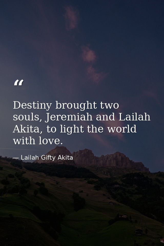 Destiny brought two souls, Jeremiah and Lailah Akita, to light the world with love. — Lailah Gifty Akita