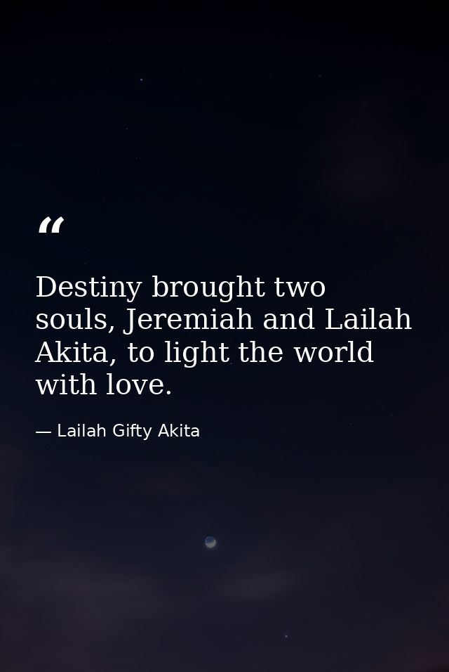 Destiny brought two souls, Jeremiah and Lailah Akita, to light the world with love. — Lailah Gifty Akita