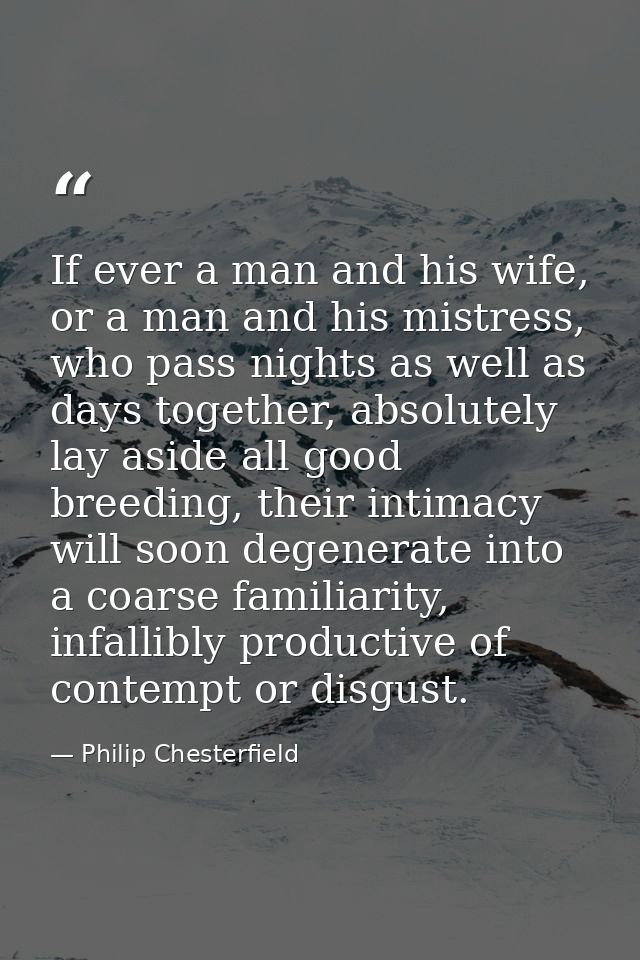 If ever a man and his wife, or a man and his mistress, who pass nights as well as days together, absolutely lay aside al — Philip Chesterfield