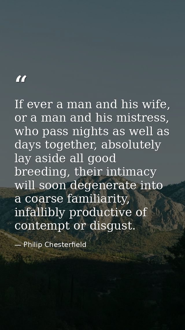 If ever a man and his wife, or a man and his mistress, who pass nights as well as days together, absolutely lay aside al — Philip Chesterfield
