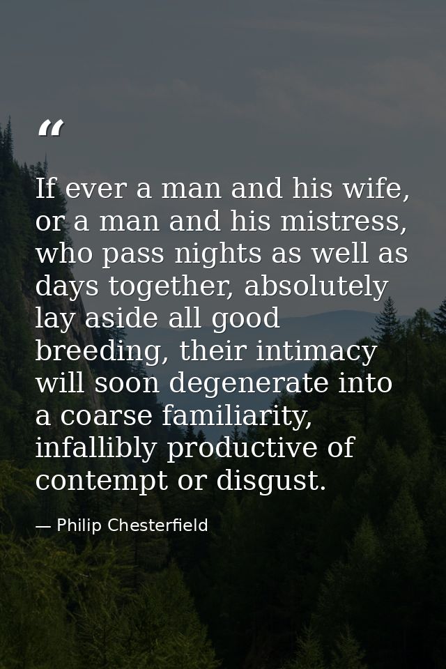 If ever a man and his wife, or a man and his mistress, who pass nights as well as days together, absolutely lay aside al — Philip Chesterfield