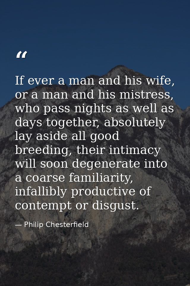 If ever a man and his wife, or a man and his mistress, who pass nights as well as days together, absolutely lay aside al — Philip Chesterfield
