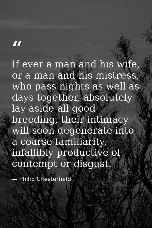 If ever a man and his wife, or a man and his mistress, who pass nights as well as days together, absolutely lay aside al — Philip Chesterfield