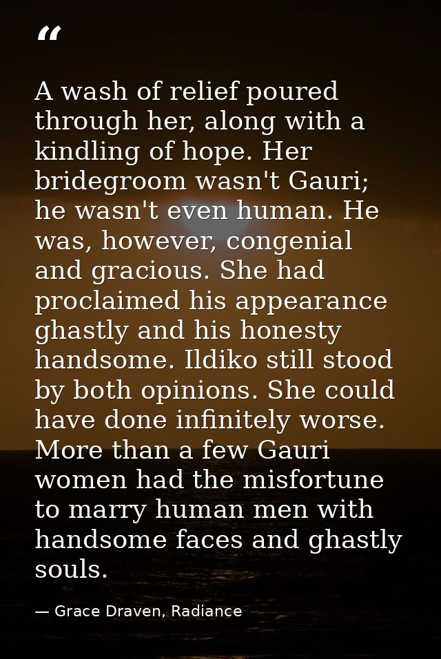 A wash of relief poured through her, along with a kindling of hope. Her bridegroom wasn't Gauri; he wasn't even human. H — Grace Draven, Radiance