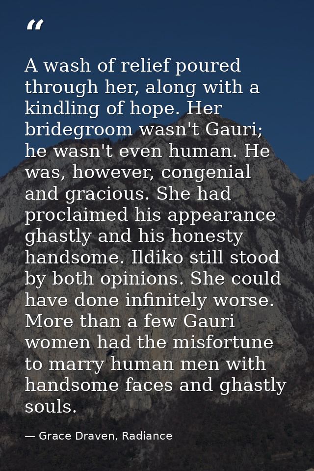 A wash of relief poured through her, along with a kindling of hope. Her bridegroom wasn't Gauri; he wasn't even human. H — Grace Draven, Radiance
