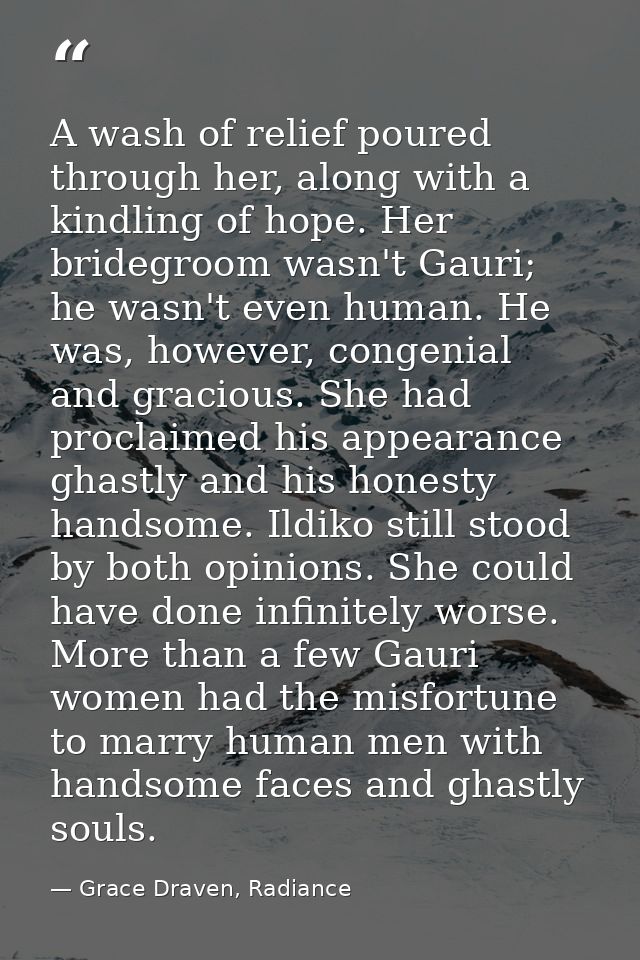 A wash of relief poured through her, along with a kindling of hope. Her bridegroom wasn't Gauri; he wasn't even human. H — Grace Draven, Radiance