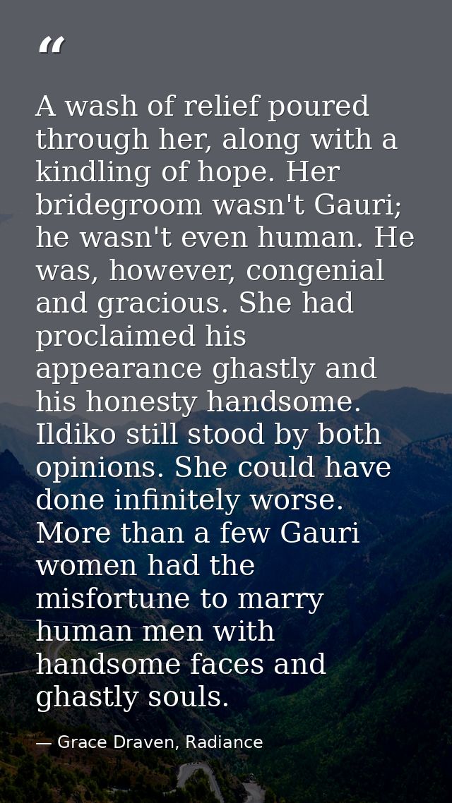 A wash of relief poured through her, along with a kindling of hope. Her bridegroom wasn't Gauri; he wasn't even human. H — Grace Draven, Radiance