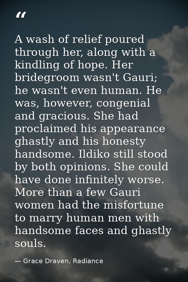 A wash of relief poured through her, along with a kindling of hope. Her bridegroom wasn't Gauri; he wasn't even human. H — Grace Draven, Radiance